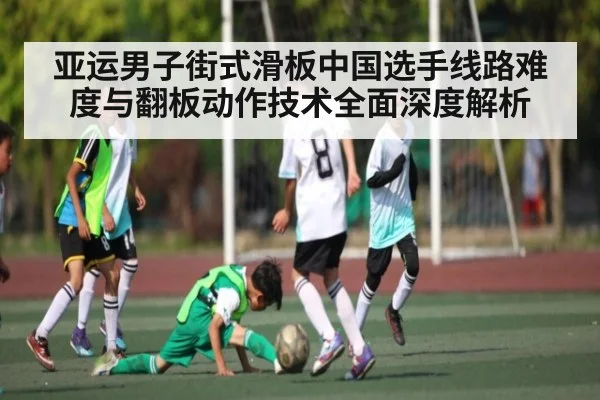 亚运男子街式滑板中国选手线路难度与翻板动作技术全面深度解析 | leyu